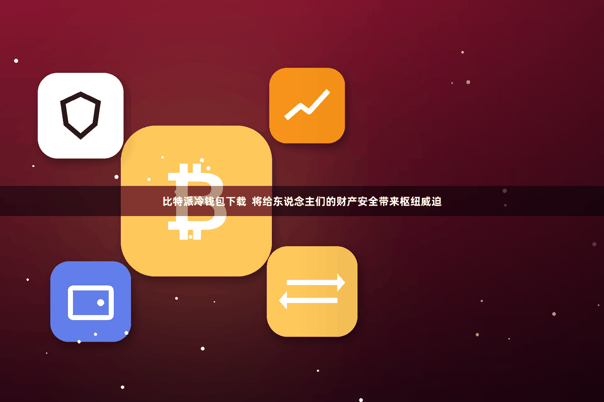 比特派冷钱包下载  将给东说念主们的财产安全带来枢纽威迫